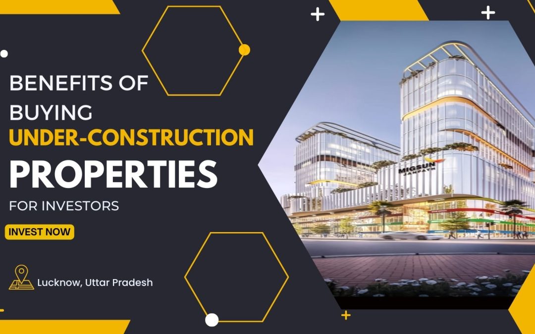 Benefits Of Buying Under-Construction Properties For Investors