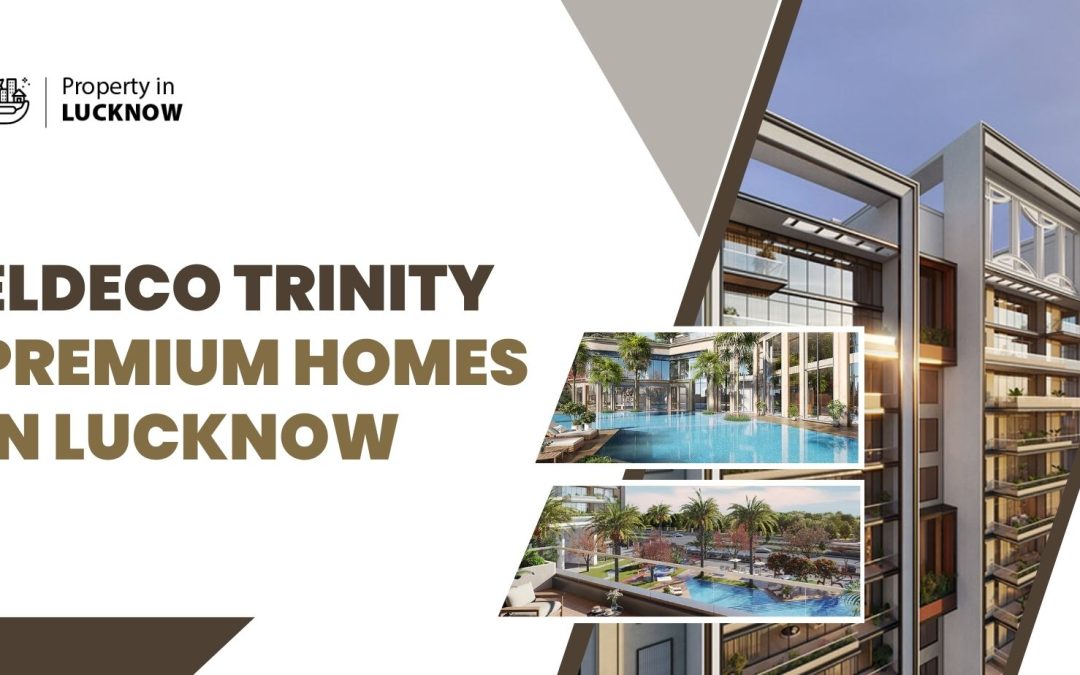 Eldeco Trinity: Premium Homes in Lucknow