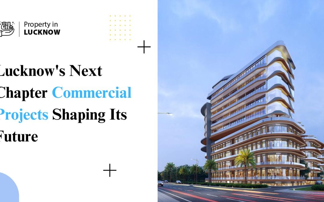 Lucknow’s Next Chapter: Commercial Projects Shaping Its Future