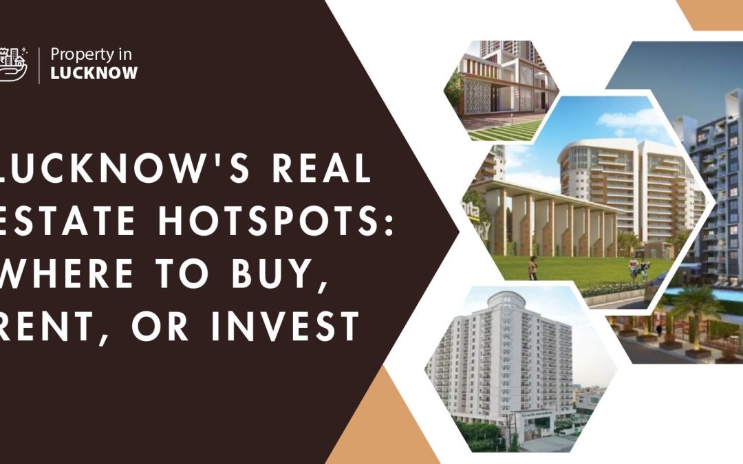 Lucknow’s Real Estate Hotspots: Where to Buy, Rent, or Invest 