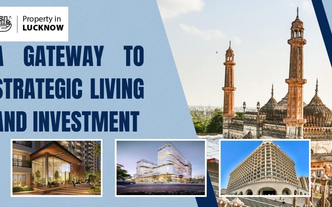 Lucknow Real Estate Property: A Gateway to Strategic Living and Investment