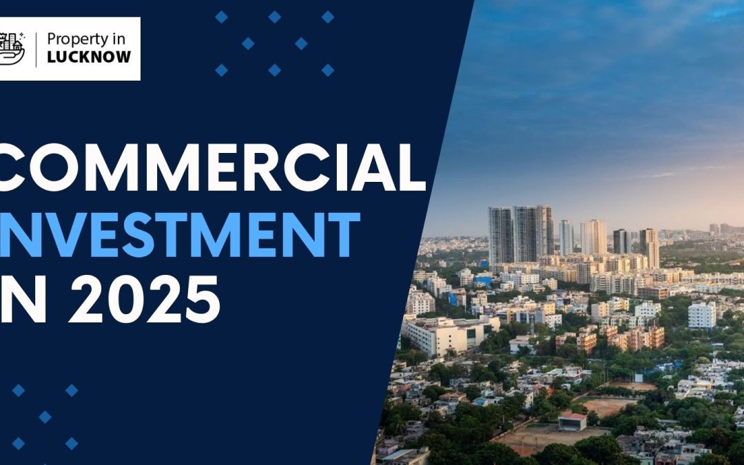 2025 Commercial Investment Trends: Spotlight on Lucknow Real Estate