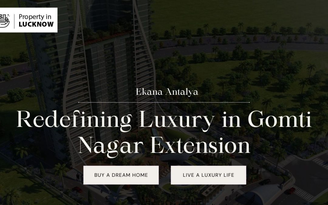 Ekana Antalya: Redefining Luxury in Gomti Nagar Extension, Lucknow